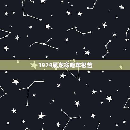 1974属虎命晚年很苦,属虎的一生敌人 1974属虎命晚年很苦,属虎的一生敌人