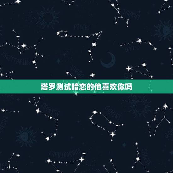 塔罗测试暗恋的他喜欢你吗，爱情测试：选一张塔罗牌，看他是不是也喜欢你