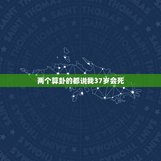 两个算卦的都说我37岁会死,算卦的说的准吗?说我老公今年会死,而且两 两个算卦的都说我37岁会死,算卦的说的准吗?说我老公今年会死,而且两