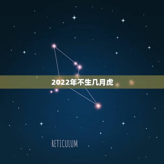 2022年不生几月虎,属虎的2022年几月出生最好 2022年不生几月虎,属虎的2022年几月出生最好