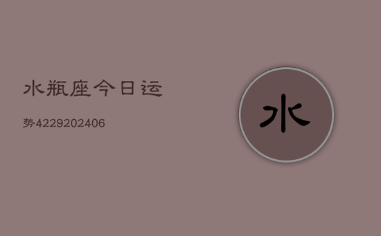 水瓶座今日运势4229(20240605)