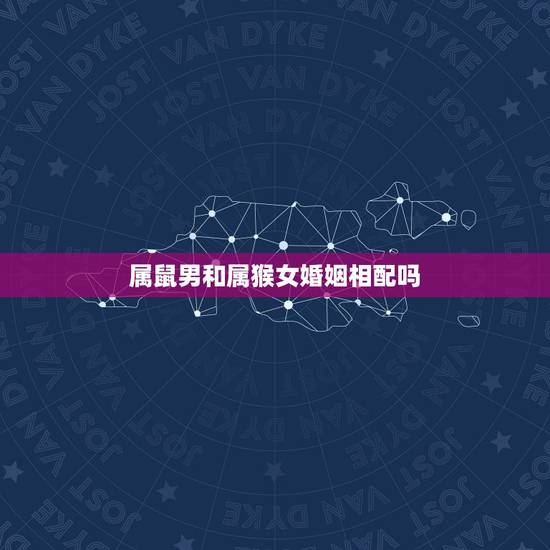 属鼠男和属猴女婚姻相配吗 属鼠的女人和属猴的男人婚姻配吗