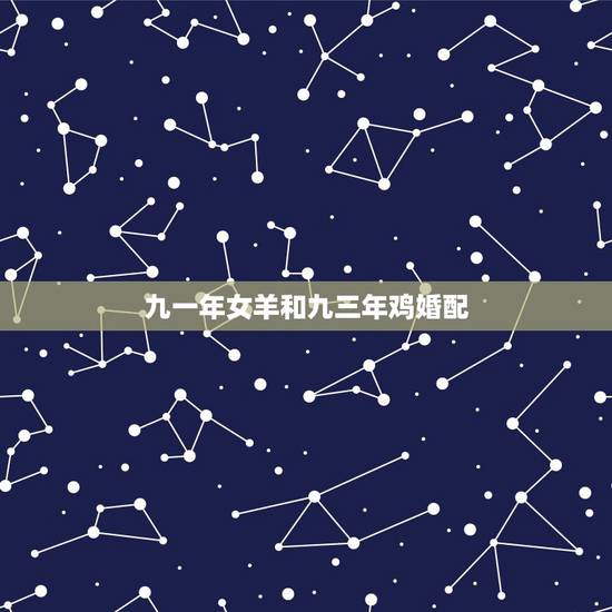 九一年女羊和九三年鸡婚配，九一年的男羊和九三年的女鸡结婚会幸福吗