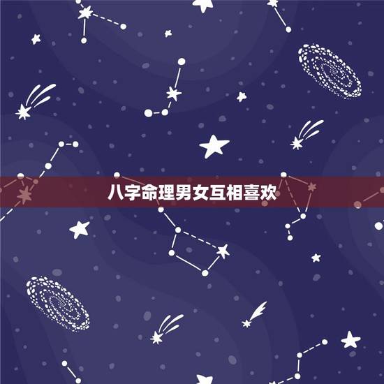 八字命理男女互相喜欢，两个人的生辰八字算姻缘