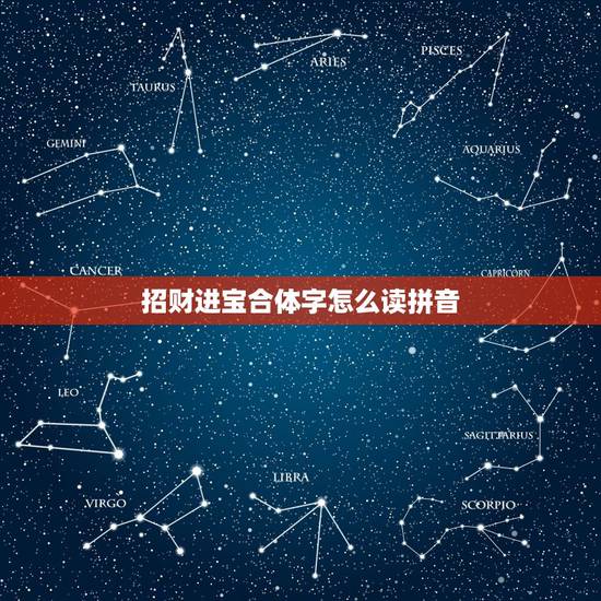 招财进宝合体字怎么读拼音,招财进宝的合体字读什么 招财进宝合体字怎么读拼音,招财进宝的合体字读什么