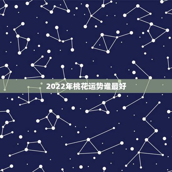 2022年桃花运势谁最好，2021属狗桃花婚姻运势