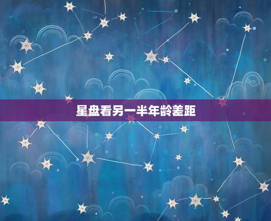 星盘看另一半年龄差距，求看星盘有关另一半的一切！~~~