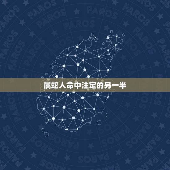 属蛇人命中注定的另一半，属蛇注定的缘分是谁