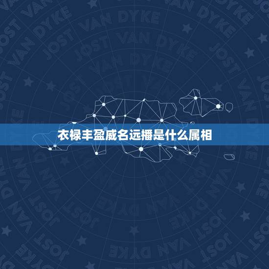 衣禄丰盈威名远播是什么属相，衣禄丰盈，威名远播。 是指什么生肖