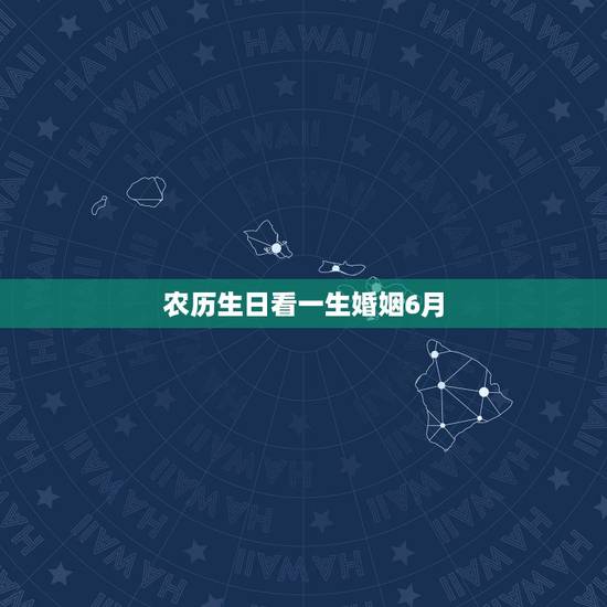 农历生日看一生婚姻6月，从农历生日看婚姻命运