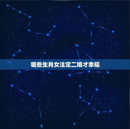 哪些生肖女注定二婚才幸福,天生命苦,注定要劳碌一生的生肖女都有哪些? 哪些生肖女注定二婚才幸福,天生命苦,注定要劳碌一生的生肖女都有哪些?