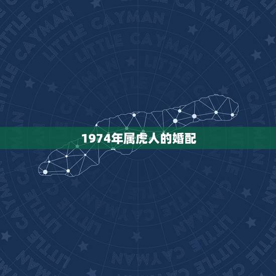 1974年属虎人的婚配,1974年出生的属虎人与哪种生肖婚配最好 1974年属虎人的婚配,1974年出生的属虎人与哪种生肖婚配最好