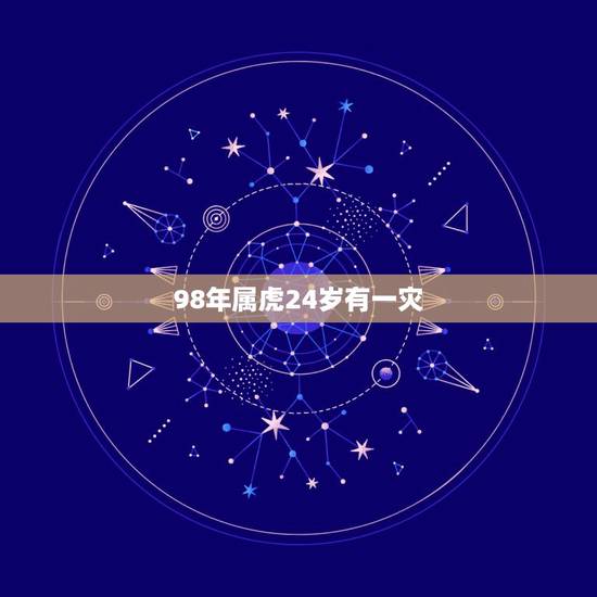 98年属虎24岁有一灾,属虎1998年3月25日命运 什么东西可以免灾 98年属虎24岁有一灾,属虎1998年3月25日命运 什么东西可以免灾