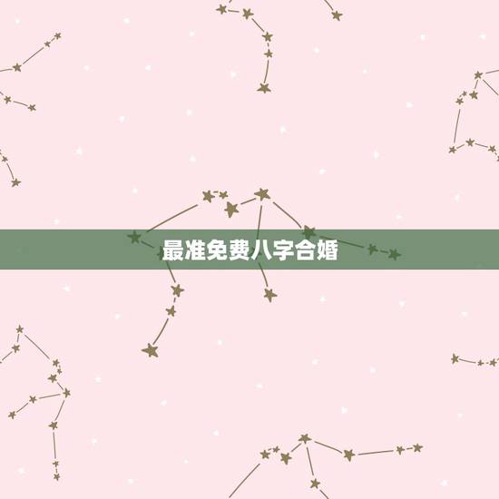 最准免费八字合婚，生辰八字合婚姻免费