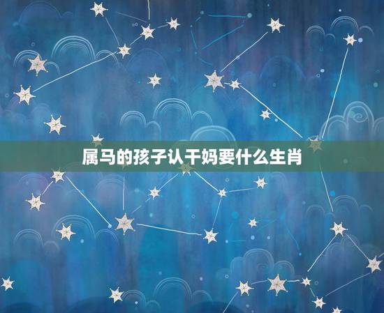 属马的孩子认干妈要什么生肖,初一属马的女人命好不好 属马的孩子认干妈要什么生肖,初一属马的女人命好不好