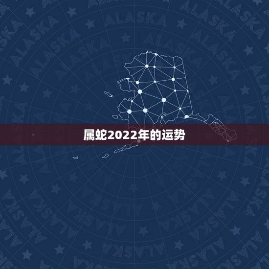 属蛇2022年的运势,2022年属蛇人的全年运势 属蛇2022年的运势,2022年属蛇人的全年运势