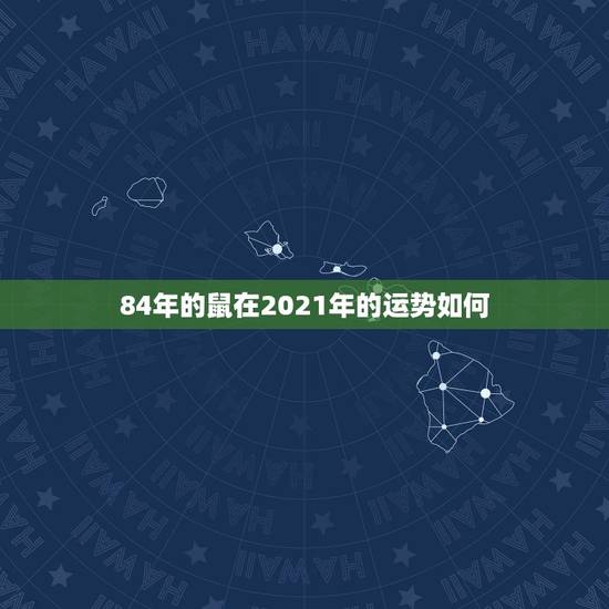 84年的鼠在2021年的运势如何，2021年属鼠人的全年运势1984出