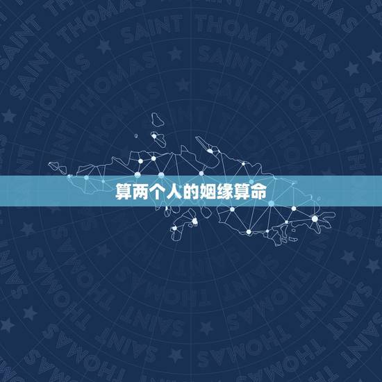 算两个人的姻缘算命,算命先生算姻缘一般怎么说 算两个人的姻缘算命,算命先生算姻缘一般怎么说
