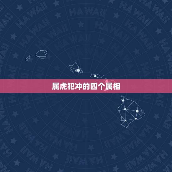 属虎犯冲的四个属相,属虎的跟什么属相相冲 属虎犯冲的四个属相,属虎的跟什么属相相冲