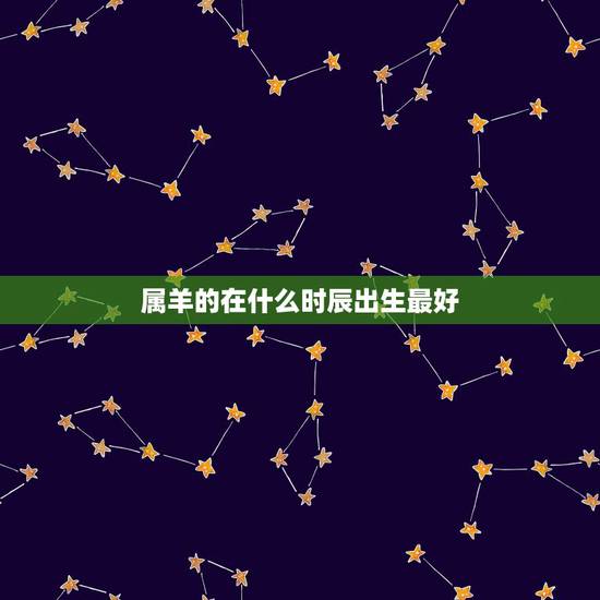 属羊的在什么时辰出生最好,属羊阴历三月二十四什么时辰出生好 属羊的在什么时辰出生最好,属羊阴历三月二十四什么时辰出生好