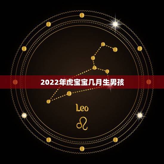 2022年虎宝宝几月生男孩，2022年属虎宝宝几月出生最好