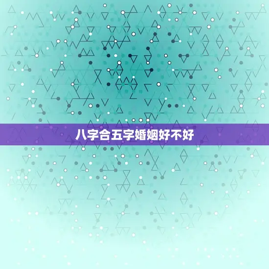 八字合五字婚姻好不好 八字合五字婚姻好不好