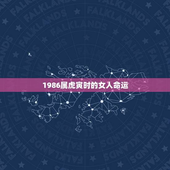 1986属虎寅时的女人命运,1986年属虎的女人一生的财运 1986属虎寅时的女人命运,1986年属虎的女人一生的财运