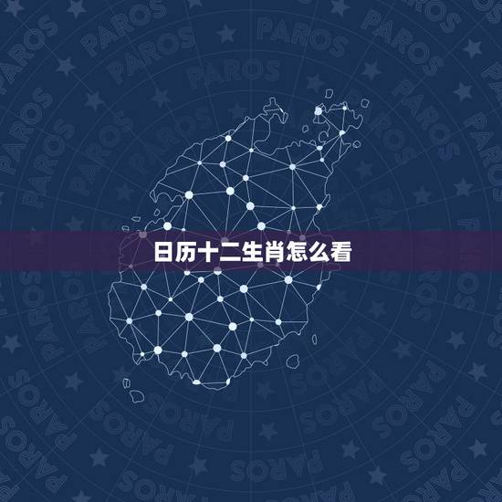 日历十二生肖怎么看,看日历,十二生肖是什么呢? 日历十二生肖怎么看,看日历,十二生肖是什么呢?