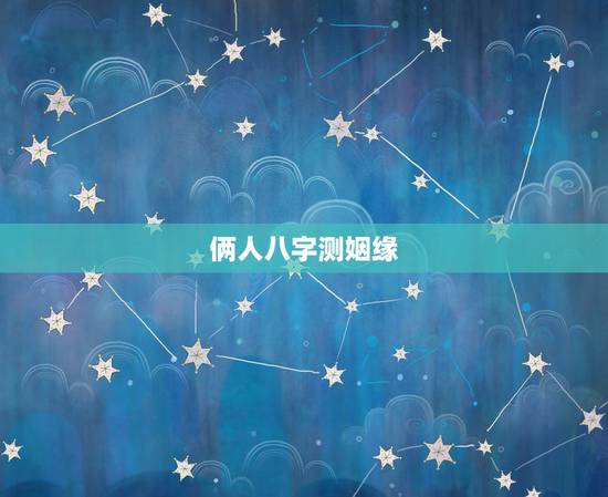 俩人八字测姻缘,两人生辰八字姻缘推算 俩人八字测姻缘,两人生辰八字姻缘推算