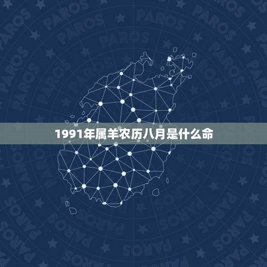 1991年属羊农历八月是什么命,1991年八月初4寅时什么命 1991年属羊农历八月是什么命,1991年八月初4寅时什么命