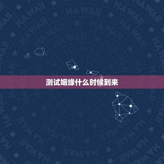 测试姻缘什么时候到来,测试缘分什么时候到来 测试姻缘什么时候到来,测试缘分什么时候到来