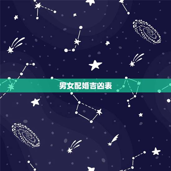 男女配婚吉凶表,男女婚配吉凶大全 男女配婚吉凶表,男女婚配吉凶大全