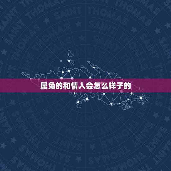 属兔的和情人会怎么样子的，属兔男喜欢的女人类型