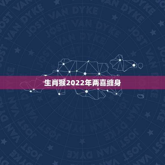 生肖猴2022年两喜缠身 生肖猴一生最佳伴侣