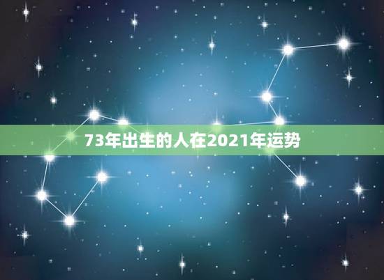 73年出生的人在2021年运势，2021年牛年运势？