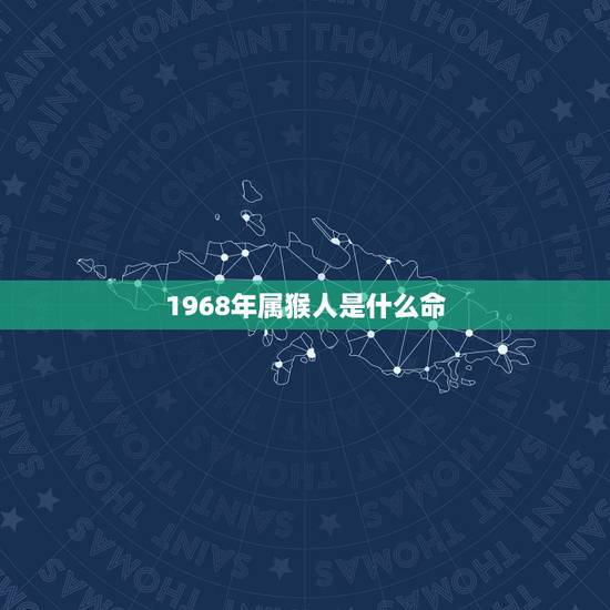 1968年属猴人是什么命,1968年属猴的女人一生 1968年属猴人是什么命,1968年属猴的女人一生