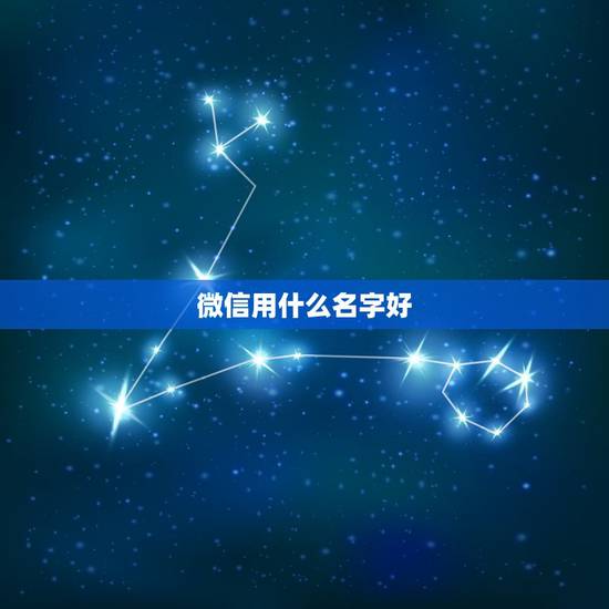微信用什么名字好,微信网名用什么好? 微信用什么名字好,微信网名用什么好?
