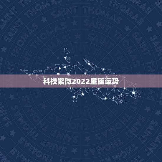 科技紫微2022星座运势,本月星座运势查询 科技紫微2022星座运势,本月星座运势查询