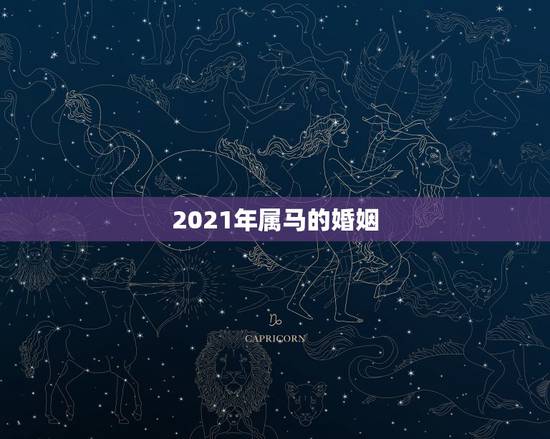 2021年属马的婚姻,属马的人2021年运势及每月运程怎么样化解? 2021年属马的婚姻,属马的人2021年运势及每月运程怎么样化解?