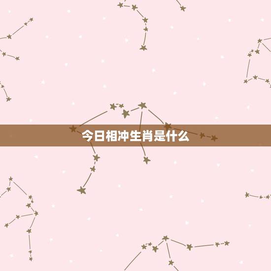 今日相冲生肖是什么,今天是什么生肖相冲 今日相冲生肖是什么,今天是什么生肖相冲