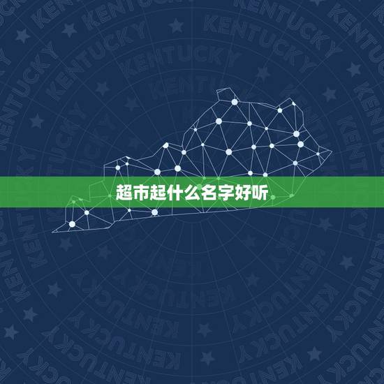超市起什么名字好听，如何给超市取个好名字？