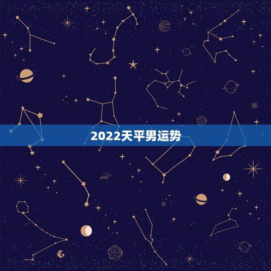2022天平男运势，天秤座的男生这一生中的运势如何