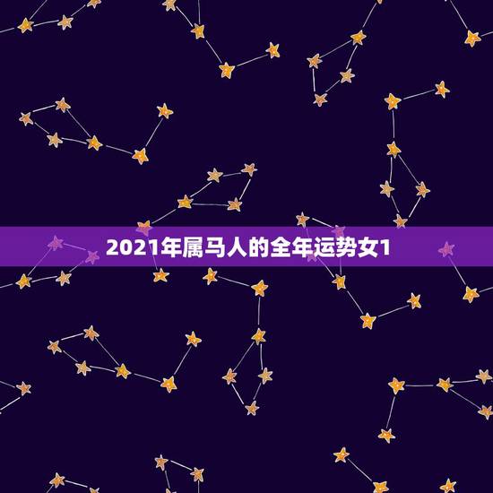 2021年属马人的全年运势女1,2021年属马运势女 2021年属马人的全年运势女1,2021年属马运势女