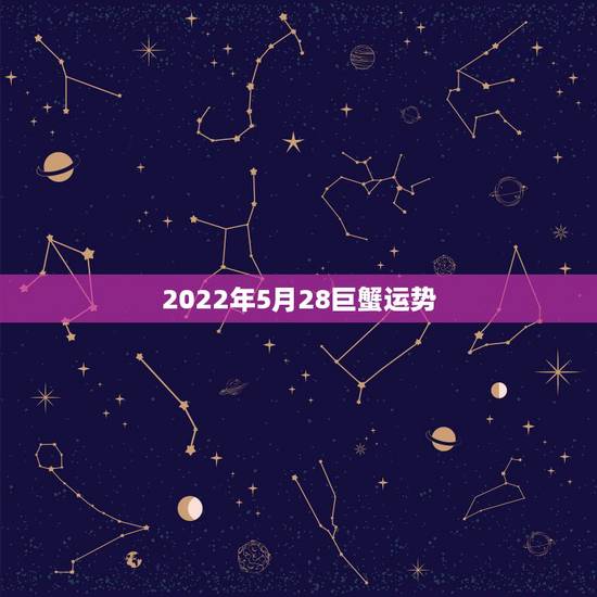 2022年5月28巨蟹运势,巨蟹座5月份的运势怎么样? 2022年5月28巨蟹运势,巨蟹座5月份的运势怎么样?