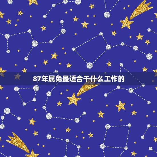 87年属兔最适合干什么工作的 属兔从事什么行业最佳 87年属兔最适合干什么工作的 属兔从事什么行业最佳