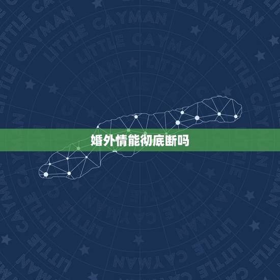 婚外情能彻底断吗，婚外情里多长时间不联系就等于断了？
