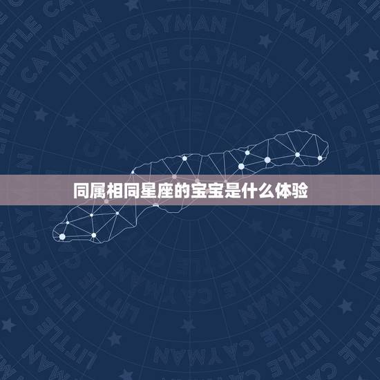同属相同星座的宝宝是什么体验，今天生是什么星座