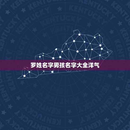 罗姓名字男孩名字大全洋气,罗姓男孩起名字大全 罗姓名字男孩名字大全洋气,罗姓男孩起名字大全