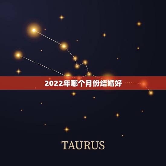 2022年哪个月份结婚好，一般几月份结婚比较好啊？