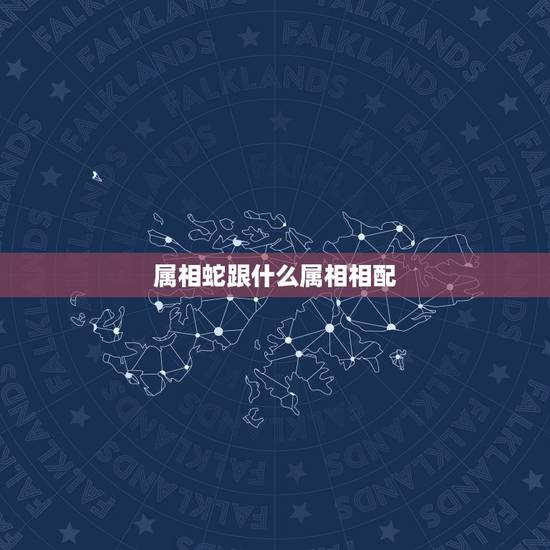 属相蛇跟什么属相相配,属相蛇跟什么属相相配生肖蛇 属相蛇跟什么属相相配,属相蛇跟什么属相相配生肖蛇